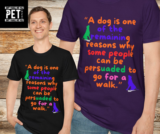 A DOG IS ONE OF THE REMAINING REASONS PEOPLE CAN BE PERSUADED TO GO FOR A WALK Unisex Softstyle T-Shirt