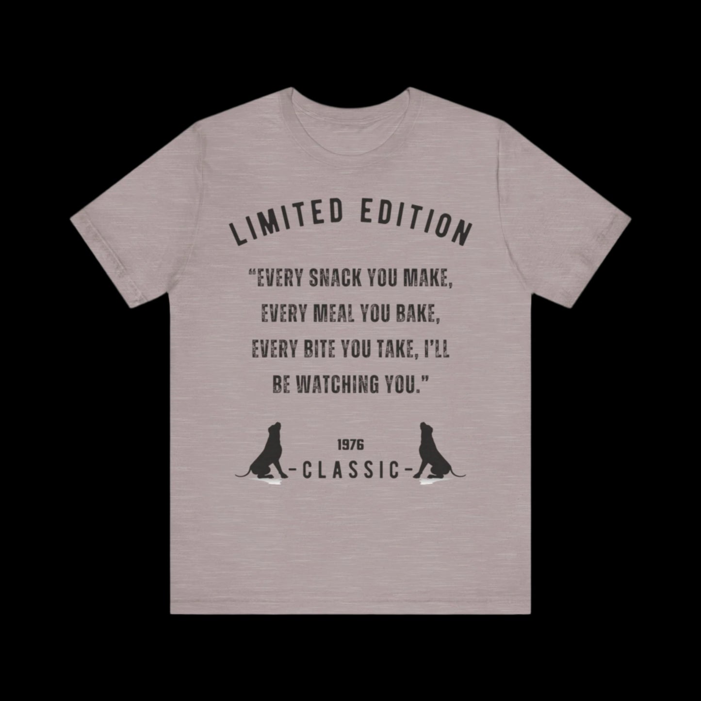 “Every snack you make, every meal you bake, every bite you take, I’ll be watching you.” Unisex Jersey Short Sleeve T-shirt - Sniff Waggle And Walk gray2