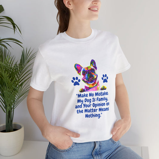 "MAKE NO MISTAKE MY DOG IS FAMILY AN YOUR OPINION ON THE MATTER MEANS NOTHING" Unisex Jersey Short Sleeve Tshirt by SniffWaggle'n'Walk™ - Sniff Waggle And Walk