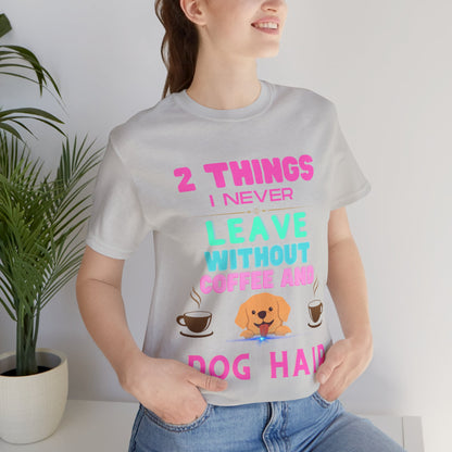 "I NEVER LEAVE WITHOUT COFFEE AND DOG HAIR" Unisex Jersey Short Sleeve T-shirt - Sniff Waggle And Walk