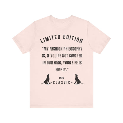 Unisex Jersey “My fashion philosophy is, if you’re not covered in dog hair, your life is empty.” Short Sleeve T-shirt - Sniff Waggle And Walk