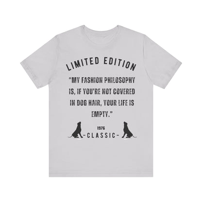 Unisex Jersey “My fashion philosophy is, if you’re not covered in dog hair, your life is empty.” Short Sleeve T-shirt - Sniff Waggle And Walk