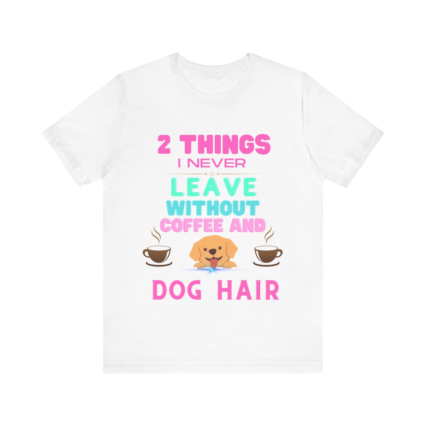 "I NEVER LEAVE WITHOUT COFFEE AND DOG HAIR" Unisex Jersey Short Sleeve T-shirt - Sniff Waggle And Walk