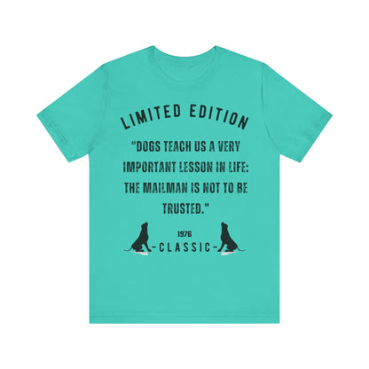 "DOGS TEACH US A VERY IMPORTANT MESSAGE THE MAILMAN IS NOT TO BE TRUSTED” Unisex Short Sleeve T-shirt - Sniff Waggle And Walk