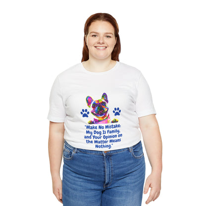 "MAKE NO MISTAKE MY DOG IS FAMILY AN YOUR OPINION ON THE MATTER MEANS NOTHING" Unisex Jersey Short Sleeve Tshirt by SniffWaggle'n'Walk™ - Sniff Waggle And Walk