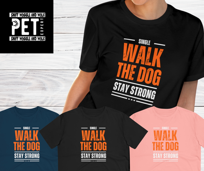 "SINGLE WALK THE DOG STAY STRONG" Organic T-shirt - Unisex by SniffWaggle'n'Walk'" - Sniff Waggle And Walk